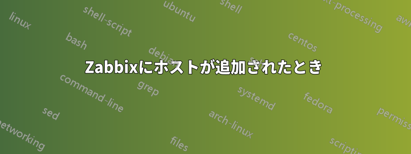 Zabbixにホストが追加されたとき