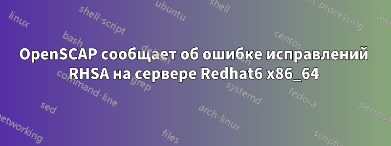 OpenSCAP сообщает об ошибке исправлений RHSA на сервере Redhat6 x86_64