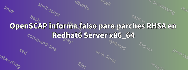 OpenSCAP informa falso para parches RHSA en Redhat6 Server x86_64