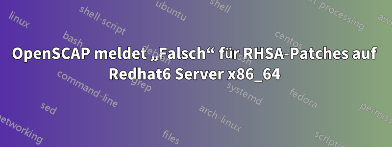 OpenSCAP meldet „Falsch“ für RHSA-Patches auf Redhat6 Server x86_64