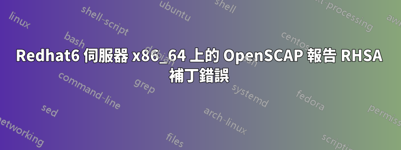 Redhat6 伺服器 x86_64 上的 OpenSCAP 報告 RHSA 補丁錯誤