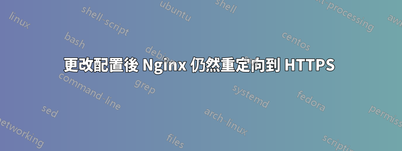 更改配置後 Nginx 仍然重定向到 HTTPS