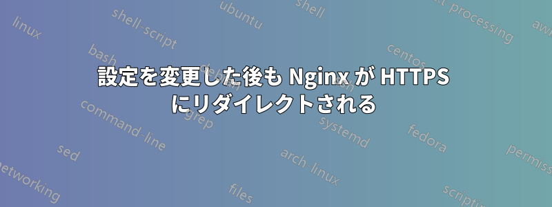 設定を変更した後も Nginx が HTTPS にリダイレクトされる