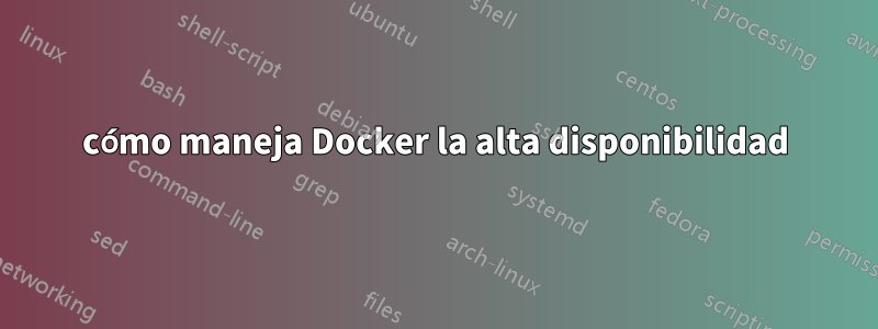 cómo maneja Docker la alta disponibilidad