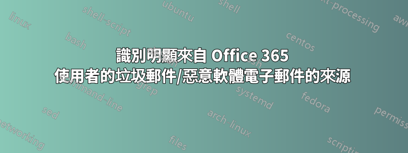 識別明顯來自 Office 365 使用者的垃圾郵件/惡意軟體電子郵件的來源