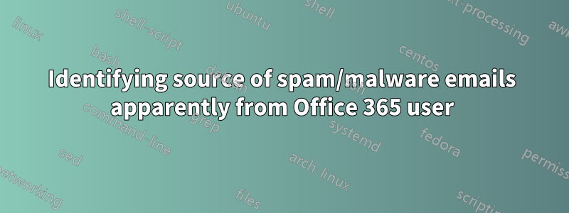 Identifying source of spam/malware emails apparently from Office 365 user