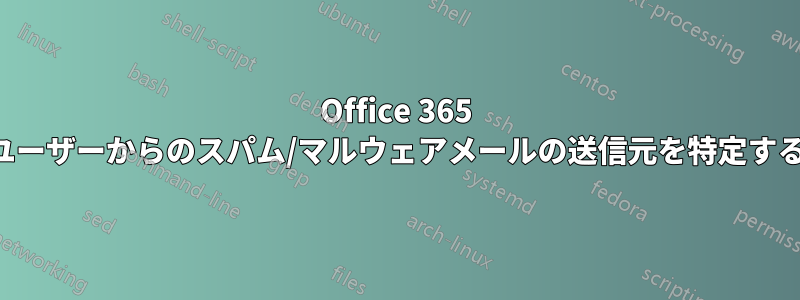 Office 365 ユーザーからのスパム/マルウェアメールの送信元を特定する