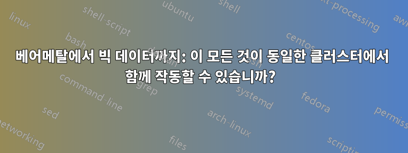 베어메탈에서 빅 데이터까지: 이 모든 것이 동일한 클러스터에서 함께 작동할 수 있습니까? 