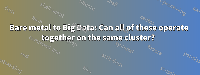 Bare metal to Big Data: Can all of these operate together on the same cluster? 