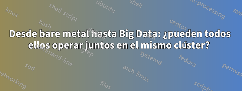 Desde bare metal hasta Big Data: ¿pueden todos ellos operar juntos en el mismo clúster? 