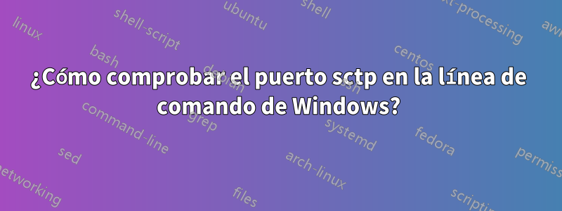 ¿Cómo comprobar el puerto sctp en la línea de comando de Windows?