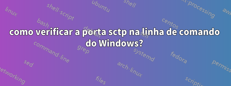 como verificar a porta sctp na linha de comando do Windows?