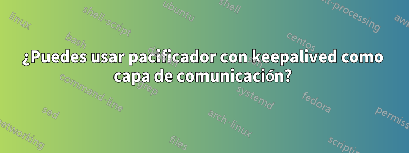 ¿Puedes usar pacificador con keepalived como capa de comunicación?