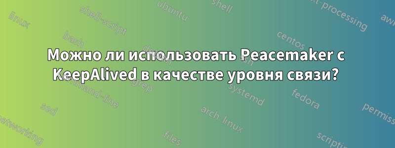 Можно ли использовать Peacemaker с KeepAlived в качестве уровня связи?