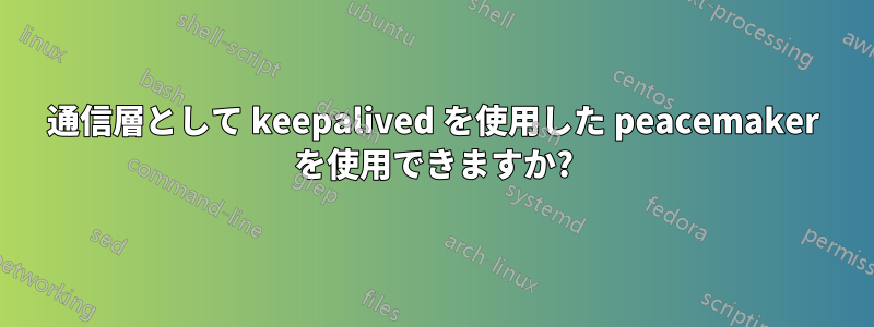 通信層として keepalived を使用した peacemaker を使用できますか?