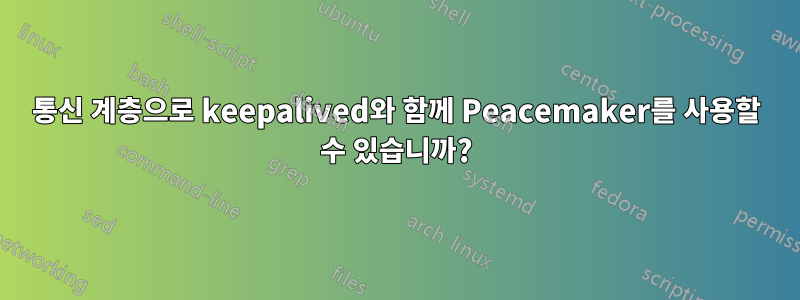 통신 계층으로 keepalived와 함께 Peacemaker를 사용할 수 있습니까?