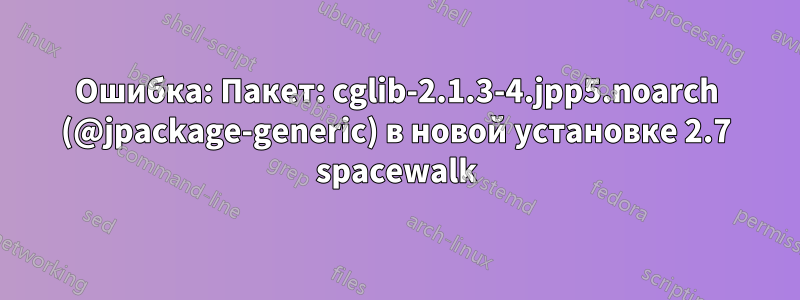 Ошибка: Пакет: cglib-2.1.3-4.jpp5.noarch (@jpackage-generic) в новой установке 2.7 spacewalk