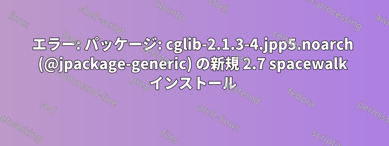 エラー: パッケージ: cglib-2.1.3-4.jpp5.noarch (@jpackage-generic) の新規 2.7 spacewalk インストール