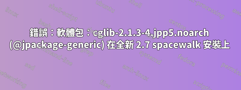 錯誤：軟體包：cglib-2.1.3-4.jpp5.noarch (@jpackage-generic) 在全新 2.7 spacewalk 安裝上