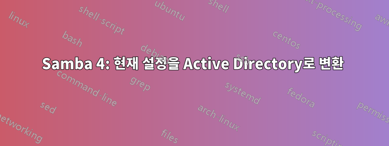 Samba 4: 현재 설정을 Active Directory로 변환