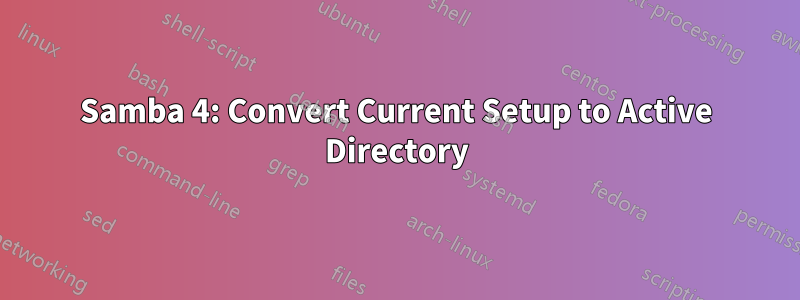 Samba 4: Convert Current Setup to Active Directory