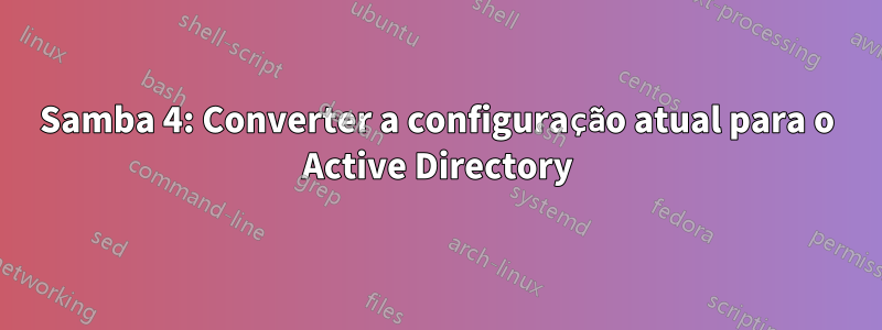 Samba 4: Converter a configuração atual para o Active Directory