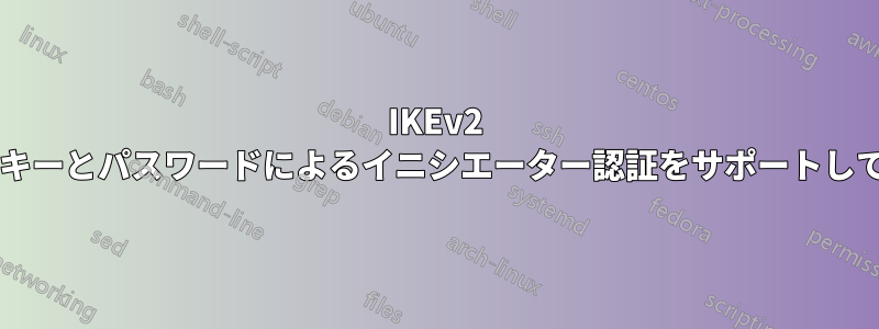 IKEv2 は事前共有キーとパスワードによるイニシエーター認証をサポートしていますか?