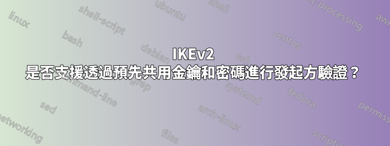 IKEv2 是否支援透過預先共用金鑰和密碼進行發起方驗證？