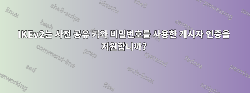 IKEv2는 사전 공유 키와 비밀번호를 사용한 개시자 인증을 지원합니까?