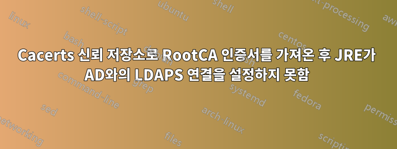 Cacerts 신뢰 저장소로 RootCA 인증서를 가져온 후 JRE가 AD와의 LDAPS 연결을 설정하지 못함