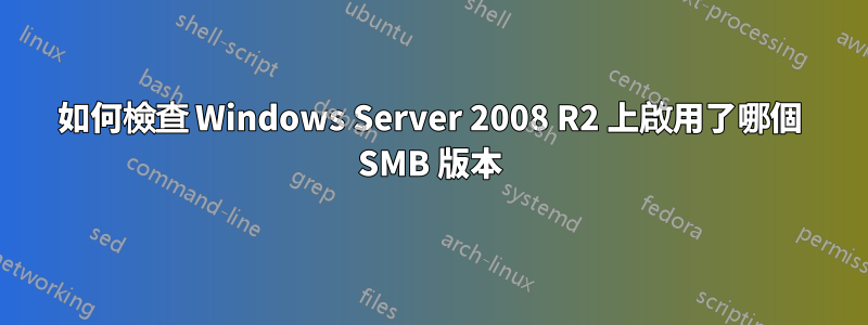 如何檢查 Windows Server 2008 R2 上啟用了哪個 SMB 版本