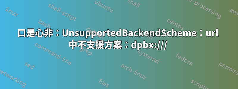 口是心非：UnsupportedBackendScheme：url 中不支援方案：dpbx:///