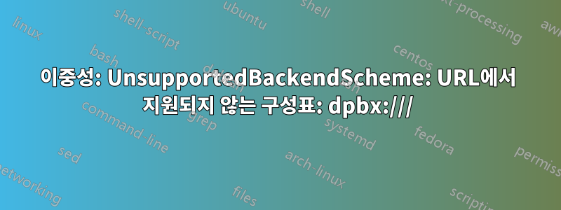 이중성: UnsupportedBackendScheme: URL에서 지원되지 않는 구성표: dpbx:///