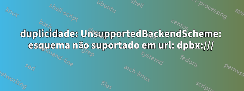 duplicidade: UnsupportedBackendScheme: esquema não suportado em url: dpbx:///