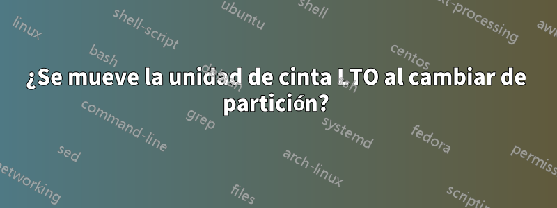 ¿Se mueve la unidad de cinta LTO al cambiar de partición?