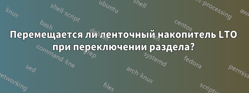 Перемещается ли ленточный накопитель LTO при переключении раздела?