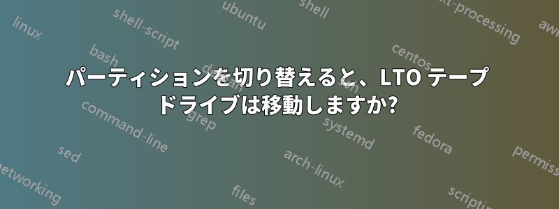 パーティションを切り替えると、LTO テープ ドライブは移動しますか?