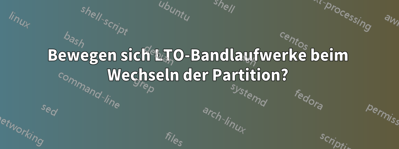 Bewegen sich LTO-Bandlaufwerke beim Wechseln der Partition?