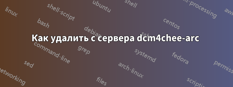 Как удалить с сервера dcm4chee-arc