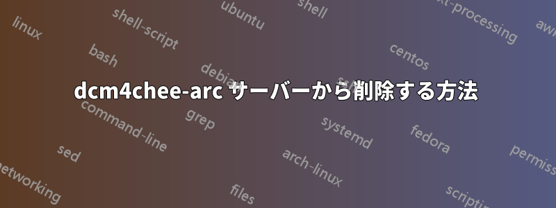 dcm4chee-arc サーバーから削除する方法