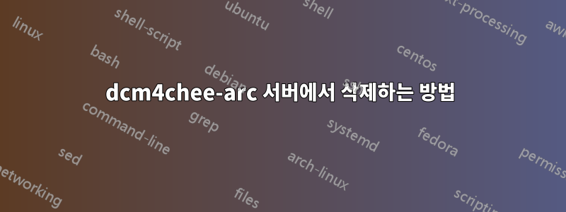 dcm4chee-arc 서버에서 삭제하는 방법