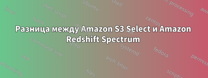 Разница между Amazon S3 Select и Amazon Redshift Spectrum