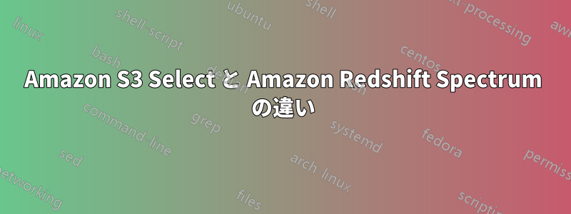 Amazon S3 Select と Amazon Redshift Spectrum の違い