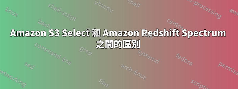 Amazon S3 Select 和 Amazon Redshift Spectrum 之間的區別