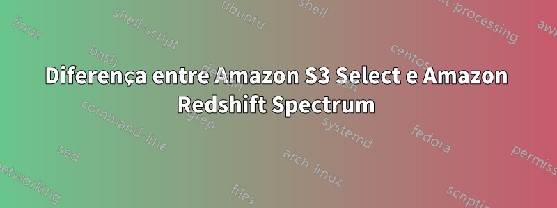 Diferença entre Amazon S3 Select e Amazon Redshift Spectrum