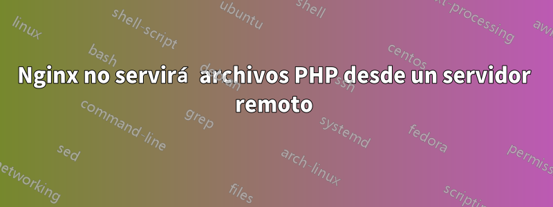 Nginx no servirá archivos PHP desde un servidor remoto