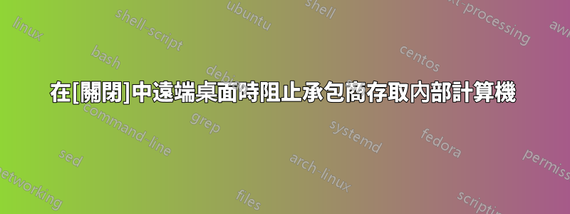 在[關閉]中遠端桌面時阻止承包商存取內部計算機