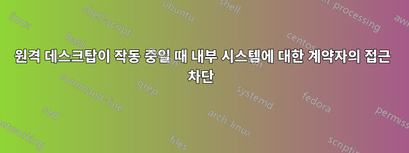 원격 데스크탑이 작동 중일 때 내부 시스템에 대한 계약자의 접근 차단 