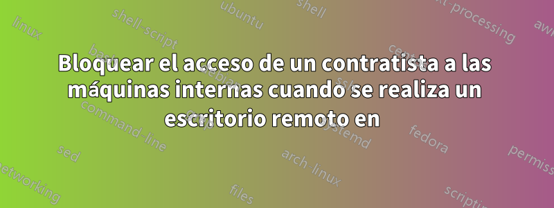 Bloquear el acceso de un contratista a las máquinas internas cuando se realiza un escritorio remoto en 