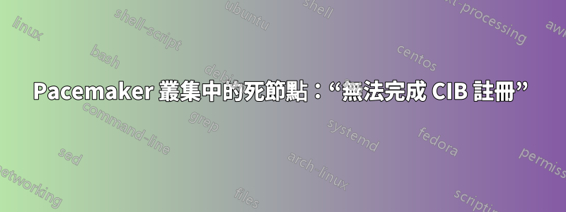 Pacemaker 叢集中的死節點：“無法完成 CIB 註冊”